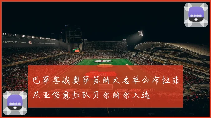 巴萨客战奥萨苏纳大名单公布拉菲尼亚伤愈归队贝尔纳尔入选