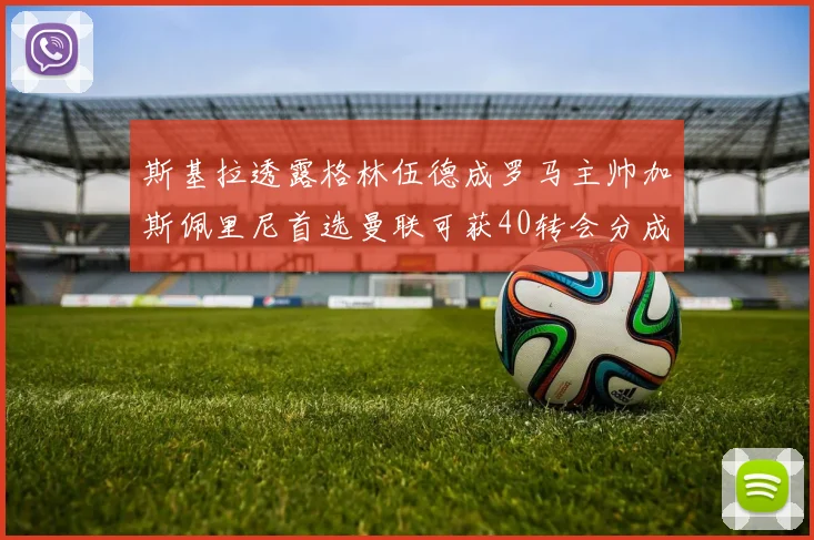 斯基拉透露格林伍德成罗马主帅加斯佩里尼首选曼联可获40转会分成