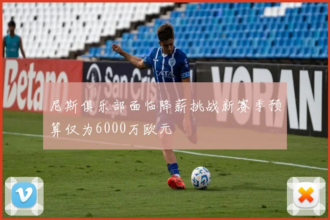 尼斯俱乐部面临降薪挑战新赛季预算仅为6000万欧元