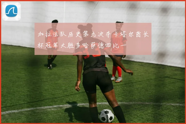 加拉法队历史第九次夺卡塔尔酋长杯冠军大胜多哈萨德四比一
