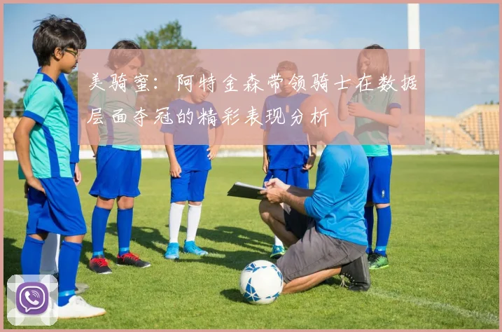 美骑蜜：阿特金森带领骑士在数据层面夺冠的精彩表现分析