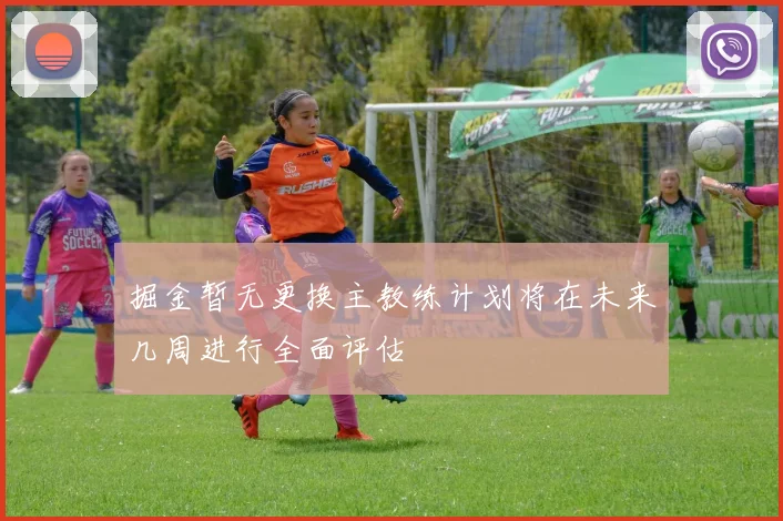 掘金暂无更换主教练计划将在未来几周进行全面评估